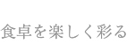 食卓を楽しめる